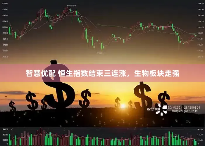 智慧优配 恒生指数结束三连涨，生物板块走强
