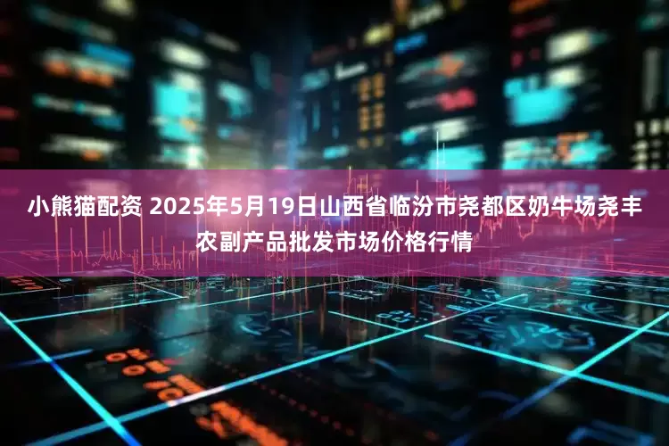 小熊猫配资 2025年5月19日山西省临汾市尧都区奶牛场尧丰农副产品批发市场价格行情