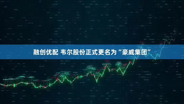 融创优配 韦尔股份正式更名为“豪威集团”