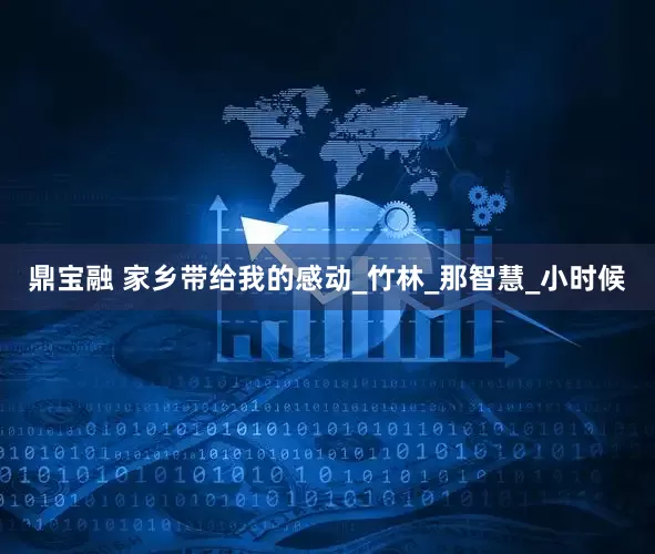 鼎宝融 家乡带给我的感动_竹林_那智慧_小时候