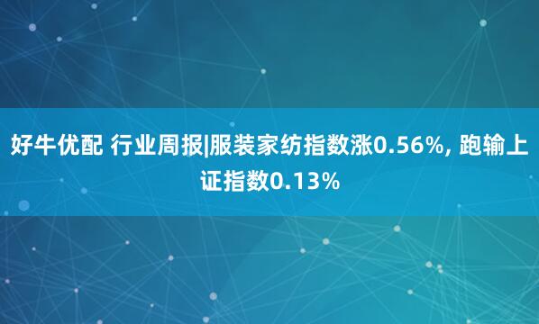 好牛优配 行业周报|服装家纺指数涨0.56%, 跑输上证指数0.13%