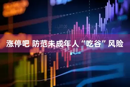 涨停吧 防范未成年人“吃谷”风险