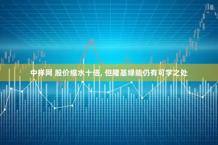中祥网 股价缩水十倍, 但隆基绿能仍有可学之处