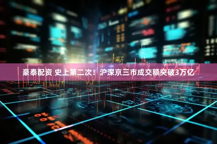 豪泰配资 史上第二次！沪深京三市成交额突破3万亿
