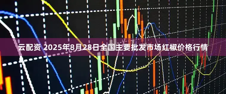云配资 2025年8月28日全国主要批发市场红椒价格行情