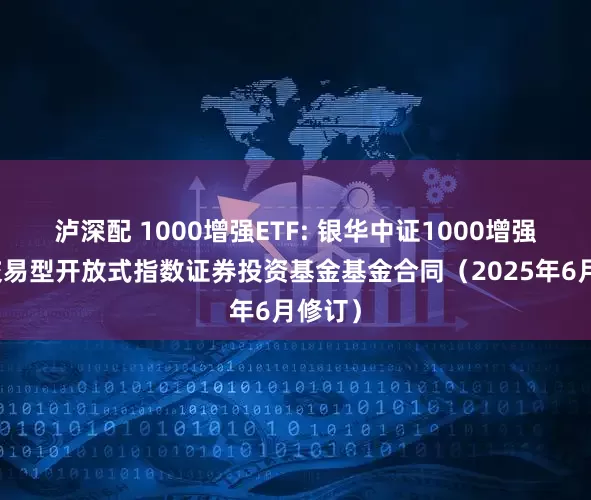 泸深配 1000增强ETF: 银华中证1000增强策略交易型开放式指数证券投资基金基金合同（2025年6月修订）