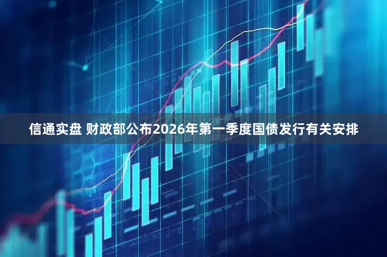 信通实盘 财政部公布2026年第一季度国债发行有关安排
