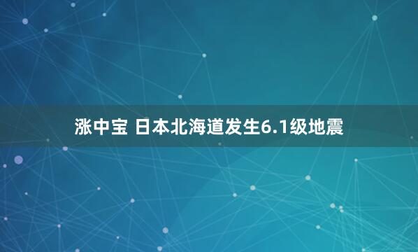涨中宝 日本北海道发生6.1级地震