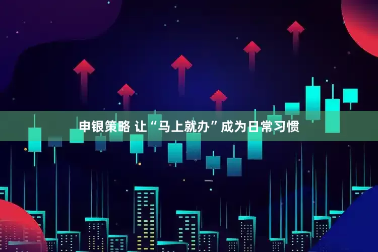 申银策略 让“马上就办”成为日常习惯
