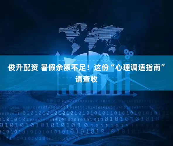 俊升配资 暑假余额不足！这份“心理调适指南”请查收